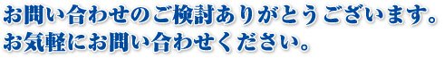 お問い合わせのご検討ありがとうございます。お気軽にお問い合わせください。